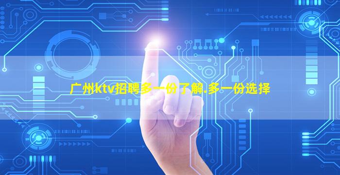 广州ktv招聘多一份了解.多一份选择