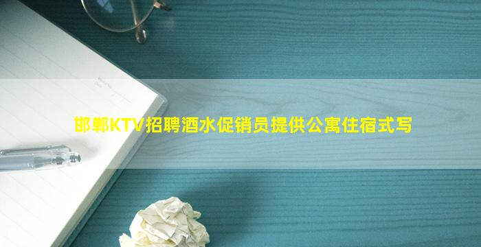 邯郸KTV招聘酒水促销员提供公寓住宿式写